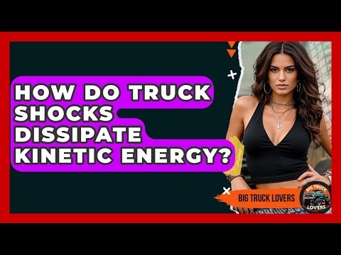 How Do Truck Shocks Dissipate Kinetic Energy? - Big Truck Lovers