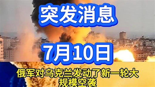 7月10日突发消息！最新全球消息情报