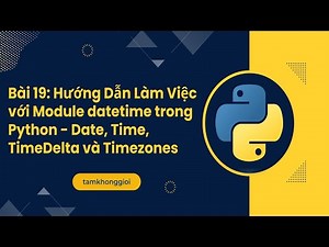 Bài 19: Hướng Dẫn Làm Việc với Module datetime trong Python - Date, Time, TimeDelta và Timezones