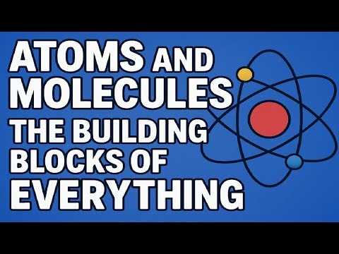 Atoms and Molecules: The Building Blocks of Everything