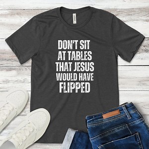 Don't Sit at Tables Jesus Would Have Flipped Faith-based Social Justice Tee Christian Activism Shirt Thought-provoking Religious T-shirt - Etsy