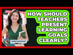 How Should Teachers Present Learning Goals Clearly?