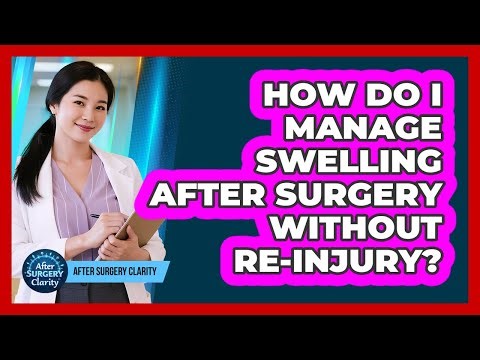 How Do I Manage Swelling After Surgery Without Re-injury? - After Surgery Clarity