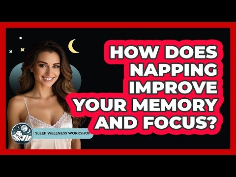 How Does Napping Improve Your Memory And Focus? - Sleep Wellness Workshop