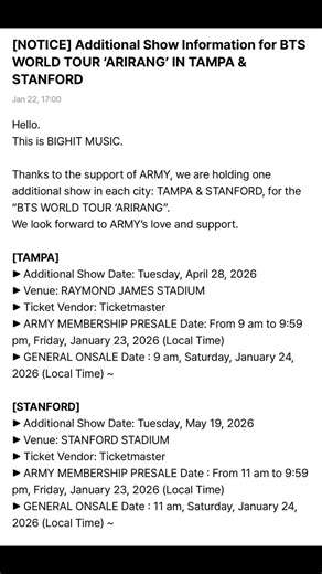 🌟| *ANUNCIO DE WEVERSE* Gracias al apoyo de ARMY, realizaremos un concierto adicional en cada ciudad: Tampa y Stanford, para el “BTS WORLD TOUR ‘ARIRANG”. Esperamos contar con el apoyo y cariño de ARMY. [TAMPA] Fecha adicional del espectáculo: *Martes, 28 de abril de 2026* Lugar: ESTADIO RAYMOND JAMES Proveedor de boletos: Ticketmaster Fecha de preventa de membresía ARMY: *De 9:00 a 21:59 h, viernes, 23 de enero de 2026 (hora local)* *Fecha de venta general: Sábado, 24 de enero de 2026, 9:00 h 