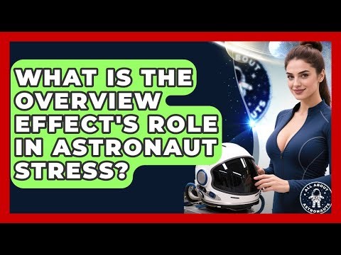 What Is The Overview Effect's Role In Astronaut Stress? - All About Astronauts