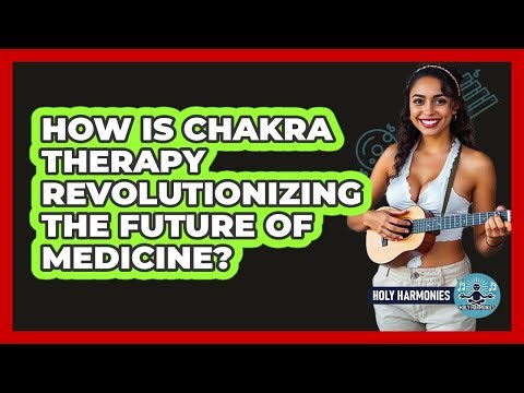 How Is Chakra Therapy Revolutionizing The Future Of Medicine? - Holy Harmonies