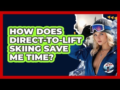 How Does Direct-to-lift Skiing Save Me Time? - Ask A Ski Bum