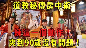 道教秘传房中术，竟比佛教双修还厉害！只练这一个动作，爽到90岁没有问题！ 【晓书说】