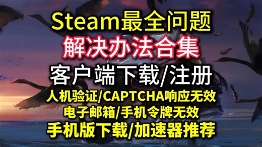 Steam目前最全问题解决合集，客户端官网下载/注册，人机验证/CAPTCHA响应无效，电子邮箱验证/手机令牌无效，steam手机版下载