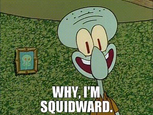 Why, I'm Squidward.