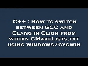 C++ : How to switch between GCC and Clang in Clion from within CMakeLists.txt using windows/cygwin