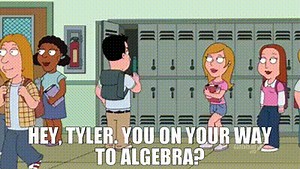 Hey, Tyler. You on your way to algebra?