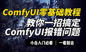 5大错误类型，教你一招搞定ComfyUI报错问题