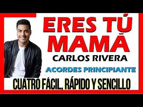 ERES TÚ, MAMÁ. Carlos Rivera. Letra y acordes para Principiante. CUATRO FÁCIL, RÁPIDO Y SENCILLO