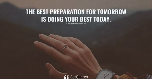 The best preparation for tomorrow is doing your best today.