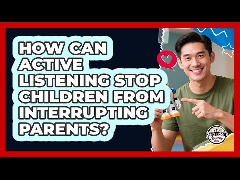 How Can Active Listening Stop Children From Interrupting Parents? - Fatherhood Journey Network
