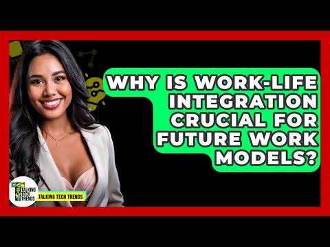 Why Is Work-life Integration Crucial For Future Work Models? - Talking Tech Trends