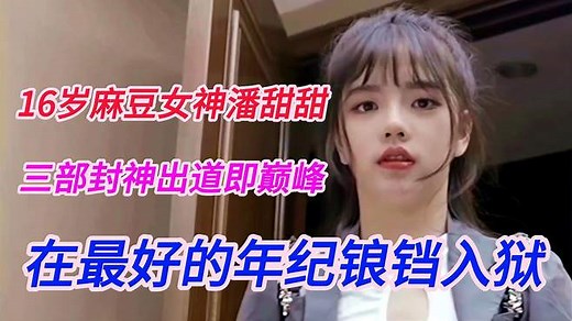 16岁麻豆女神潘甜甜三部封神，出道即巅峰，在最好的年纪锒铛入狱