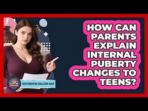 How Can Parents Explain Internal Puberty Changes To Teens? - Teen Parenting Challenge Guide