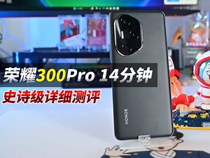 荣耀300Pro！14分钟史诗级详细测评