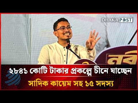 ২৮৪১ কোটি টাকার প্রকল্পে চীনে যাচ্ছেন সাদিক কায়েম সহ ১৫ সদস্য | Dhakapost News