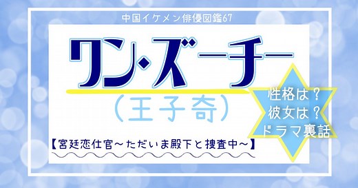 中国俳優67 ワン・ズーチー(王子奇)《宮廷恋仕官～ただいま殿下と捜査中～》男主役！恋愛は主動的？性格やドラマ裏話も。