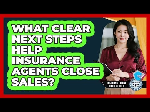 What Clear Next Steps Help Insurance Agents Close Sales? - Insurance Agent Success Guide