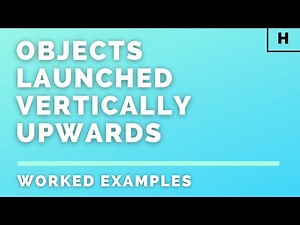 Higher Physics | Our Dynamic Universe | Objects Launched Vertically Upwards | WORKED EXAMPLES