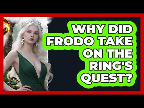 Why Did Frodo Take On The Ring's Quest?