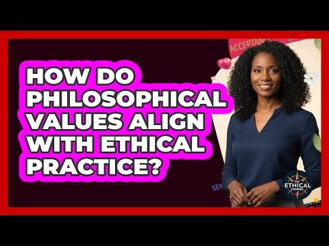 How Do Philosophical Values Align With Ethical Practice?