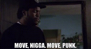 Move, nigga. Move, punk.