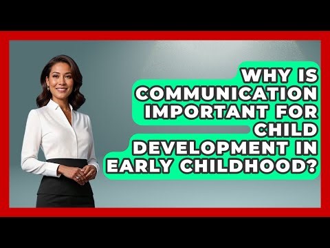 Why Is Communication Important for Child Development in Early Childhood?