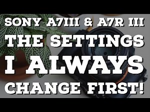 Sony A7iii, A7R iii setup guide (12 settings I always change first)
