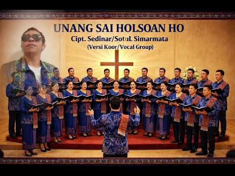 UNANG SAI HOLSOAN HO Cipt.Sedinar/Sotul Simarmata.Versi Koor/Vocal Group