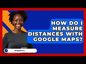 How Do I Measure Distances With Google Maps? - Be App Savvy