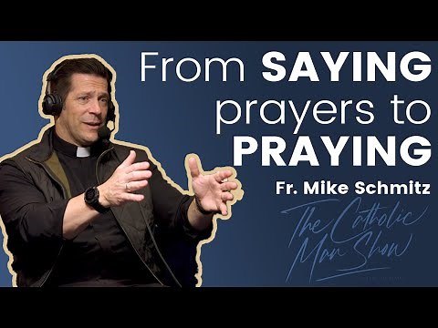 Fr. Mike Schmitz: From Saying Prayers to Praying - Cultivating a Deeper Prayer Life