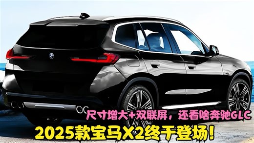 2025款宝马X2终于登场！尺寸增大+双联屏，还看啥奔驰GLC