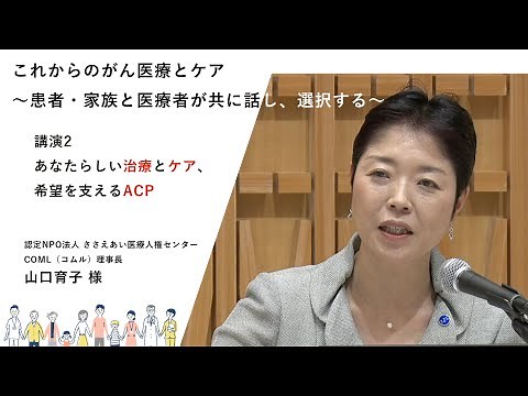 「これからのがん医療とケア～患者・家族と医療者が共に話し、選択する～」講演2：「あなたらしい治療とケア、希望を支えるACP」 認定NPO法人 ささえあい医療人権センターCOML 山口育子 さん