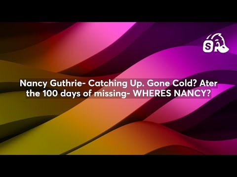 Nancy Guthrie- Catching Up. Gone Cold? Ater the 100 days of missing- WHERES NANCY?