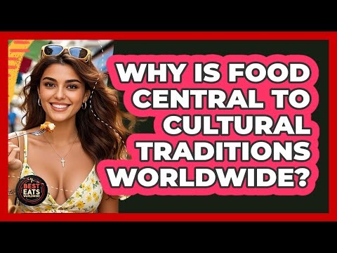 Why Is Food Central To Cultural Traditions Worldwide? - Best Eats Worldwide