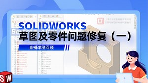 会议回顾 | SOLIDWORKS 草图及零件问题修复（一）：常见零件及草图错误类型判断
