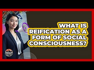 What Is Reification As A Form Of Social Consciousness?