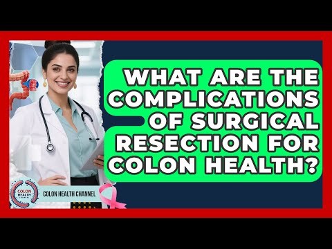 What Are the Complications of Surgical Resection for Colon Health? | Colon Health Channel
