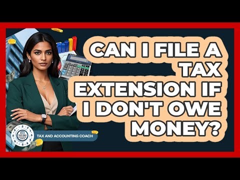 Can I File A Tax Extension If I Don't Owe Money? - Tax and Accounting Coach