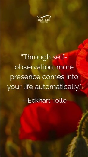 "Through self-observation, more presence comes into your life automatically." —Eckhart Tolle