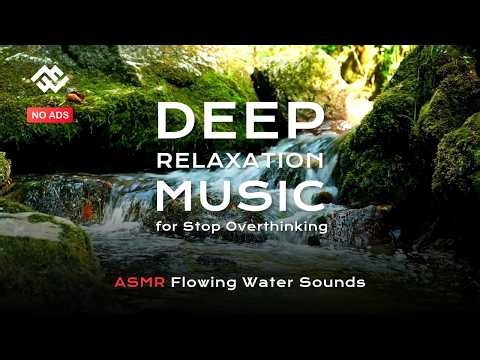 Deep Relaxation Music for Stop Overthinking | ASMR Flowing Water Sounds