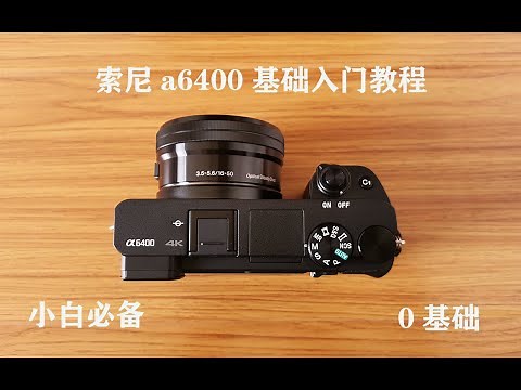 【索尼a6400基础入门教程01】手把手教你如何快速上手！