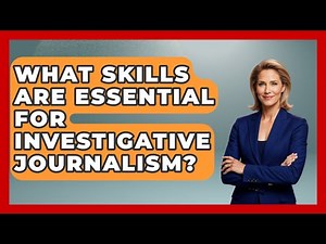 What Skills Are Essential for Investigative Journalism? | Journalism Explained News