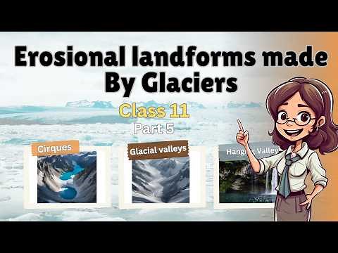 Erosional Landforms made by Glaciers - Landforms and Their Evolution | Class 11 Geography | NCERT